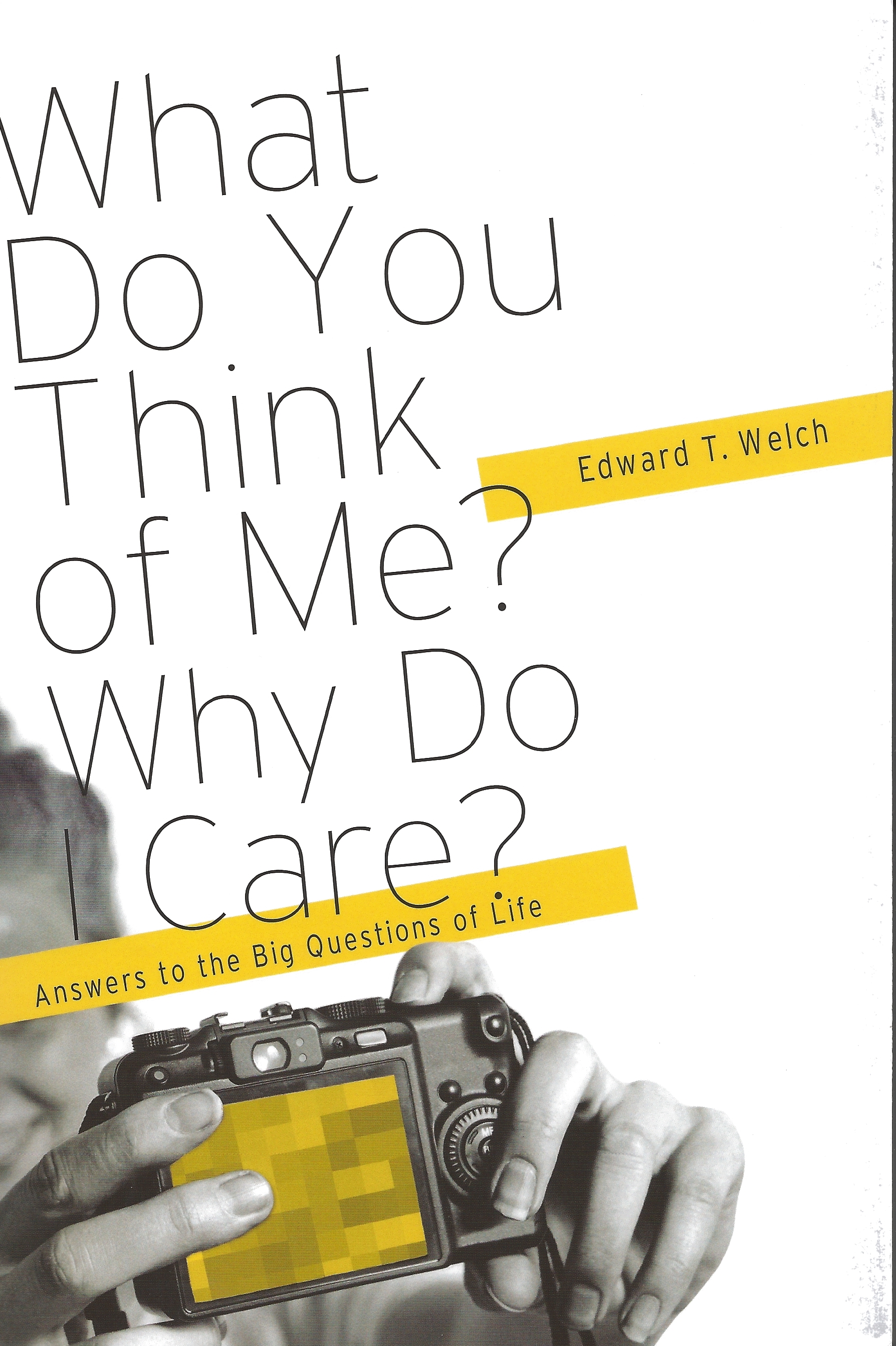 WHAT DO YOU THINK OF ME? WHY DO I CARE? Edward T. Welch